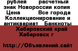 100 рублей 2015 расчетный знак Новороссии копия › Цена ­ 100 - Все города Коллекционирование и антиквариат » Банкноты   . Хабаровский край,Хабаровск г.